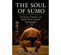 The Soul of Sumo: The Rituals, Traditions, and Hidden World of Japan's National Sport