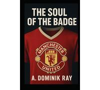 The Soul of the Badge: From Newton Heath to a Global Brand: The Story of Manchester United's Lost Identity