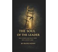 The Soul Of The Leader: You Cannot Lead What Your Soul Cannot Carry