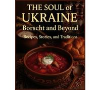 The Soul of Ukraine Borscht and Beyond: A Journey Through Ukrainian Taste and Memory