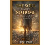 The Soul That Has No Home: Why Human Love Fails Us and How God Becomes Our True Home (The Wounded Soul Series)