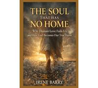 The Soul That Has No Home: Why Human Love Fails Us and How God Becomes Our True Home (The Wounded Soul Series)