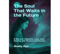 The Soul That Waits in the Future: A Story of Telepathic Love, Inner Healing, and Timeless Connection