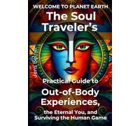 The Soul Traveler’s Practical Guide to Out-of-Body Experiences, the Eternal You, and Surviving the Human Game (Timeless Wisdom for Body, Mind and Soul)