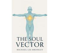 The Soul Vector: A Mathematical Model of Alignment, Consciousness, and Human Experience: 1 (The Soul Vector Series)