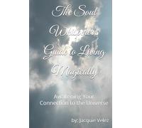 The Soul Whisperer's Guide to Living Magically: Awakening Your Connection to the Universe