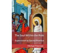 The Soul Within the Role: Supervision as Sacred Practice (The Changing Face of Professional and Pastoral Supervision)