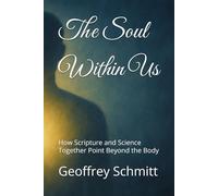 The Soul Within Us: How Scripture and Science Together Point Beyond the Body