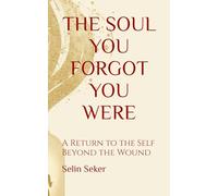 THE SOUL YOU FORGOT YOU WERE: A Return to the Self Beyond the Wound