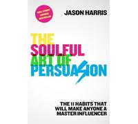The Soulful Art of Persuasion: The 11 Habits That Will Make Anyone a Master Influencer