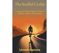 The Soulful Cyclist: A Journey from Stress, Fatigue, and Fear to Resilience, Purpose, and Inner Peace