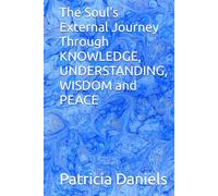 The Soul's External Journey Through KNOWLEDGE, UNDERSTANDING, WISDOM and PEACE