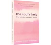 The Soul's Hole: Living in Freedom and Joy After Abortion