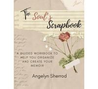 The Soul's Scrapbook: A guided workbook to help you organize and create your memoir