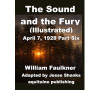 The Sound and the Fury (Illustrated) April 7, 1928 Part Six: William Faulkner’s Timeless Story Reimagined as a Graphic Novel