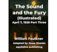 The Sound and the Fury (Illustrated) April 7, 1928 Part Three: William Faulkner’s Timeless Story Reimagined as a Graphic Novel