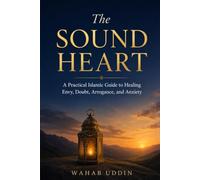 The Sound Heart: A Practical Islamic Guide to Healing Envy, Doubt, Arrogance, and Anxiety
