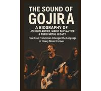 The Sound of Gojira: A Biography of Joe Duplantier, Mario Duplantier & Their Metal Legacy: How Four Frenchmen Changed the Language of Heavy Music Forever