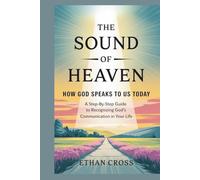 The Sound of Heaven: How God Speaks to Us Today: A Step-by-Step Guide to Recognizing God’s Communication in Your Life