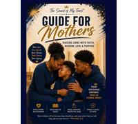 The Sound of My Tears Guide for Mothers: Raising Sons with Faith, Hope, Wisdom, Love & Purpose