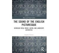 The Sound of the English Picturesque: Georgian Vocal Music, Haydn, and Landscape Aesthetics (Music and Visual Culture)