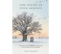 The Sound of Your Absence: A Collection of Grief Poetry on Death, Loss, and Learning to Carry the Weight (The Poet's Heart Collection)
