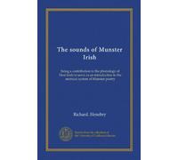 The sounds of Munster Irish (Vol-1): being a contribution to the phonology of Desi-Irish to serve as an introduction to the metrical system of Munster poetry