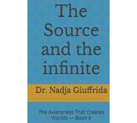 The Source and the infinite: The Awareness That Creates Worlds - Book II (Transcendent Inquiry Series)