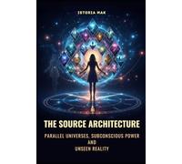 The Source Architecture: Parallel Universes, Subconscious Power, and Unseen Reality