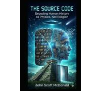 THE SOURCE CODE: Decoding Human History as Physics, Not Religion