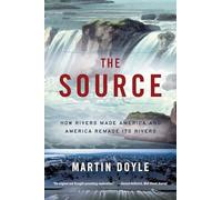 The Source: How Rivers Made America and America Remade Its Rivers