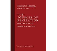 The Sources of Revelation/Divine Faith: Dogmatic Theology (Volume 3)