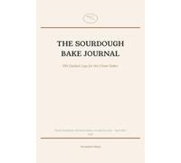 The Sourdough Bake Journal: 100 Guided Logs to Track Hydration, Ferment Times, Crumb & Crust - for the Home Baker