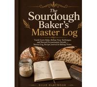 The Sourdough Baker’s Master Log: Track Every Bake, Refine Your Technique, and Record Fermentation Details - Starter Log, Recipe Journal & Baking Notes