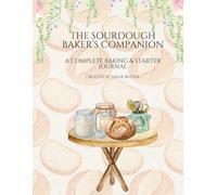 The Sourdough Baker's Companion: A Complete Baking & Starter Journal