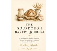 The Sourdough Baker's Journal: Bread Baking Log with Starter Tracker, Hydration Calculator, 30 Bake Logs & Troubleshooting Guide | 100+ Pages for Beginner to Advanced Bakers