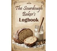 The Sourdough Baker's Logbook: A Baker's Guide to Tracking Recipes, Fermentation, and Baking Success
