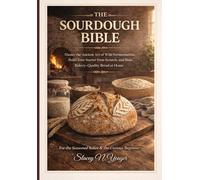 The Sourdough Bible: Master the Ancient Art of Wild Fermentation, Build Your Starter From Scratch, and Bake Bakery-Quality Bread at Home