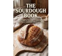 The Sourdough Book: A Complete Guide to Baking Naturally Leavened Bread at Home