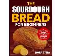 THE SOURDOUGH BREAD FOR BEGINNERS: A Step-by-Step Guide to Crafting Perfect Homemade Sourdough Every Time
