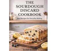 The Sourdough Discard Cookbook: Simple, Reliable Recipes for Breads, Muffins, Cakes, Cookies & Everyday Baking