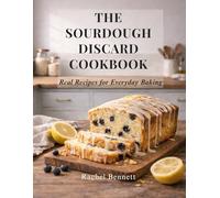 The Sourdough Discard Cookbook: Simple, Reliable Recipes for Breads, Muffins, Cakes, Cookies & Everyday Baking
