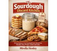 The Sourdough Discard Kitchen: 175 Easy Recipes to Turn Sourdough Starter Discard into Pancakes, Pizza, Breads, Cookies and Cakes