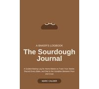 The Sourdough Journal: A Guided Baking Log for Home Bakers to Track Your Starter, Record Every Bake, and Dial In the Variables Between Flour and Crust