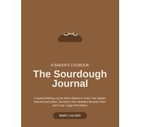 The Sourdough Journal: A Guided Baking Log for Home Bakers to Track Your Starter, Record Every Bake, and Dial In the Variables Between Flour and Crust: Large Print Edition