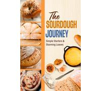 The Sourdough Journey: Simple Starters & Stunning Loaves