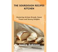 THE SOURDOUGH RECIPES KITCHEN: Mastering Artisan Breads, Sweet Treats and Savory Delights