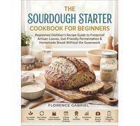 THE SOURDOUGH STARTER COOKBOOK FOR BEGINNERS: Registered Dietitian's Recipe Guide to Foolproof Artisan Loaves, Gut-Friendly Fermentation & Homemade Bread Without the Guesswork