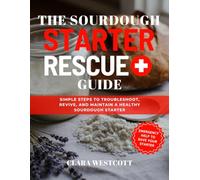 The Sourdough Starter Rescue Guide: Simple Steps to Troubleshoot, Revive, and Maintain a Healthy Sourdough Starter