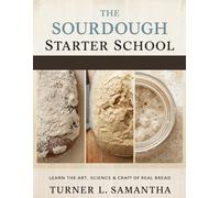 THE SOURDOUGH STARTER SCHOOL: Learn the Art, Science & Craft of Real Bread